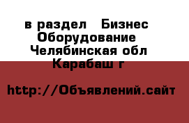  в раздел : Бизнес » Оборудование . Челябинская обл.,Карабаш г.